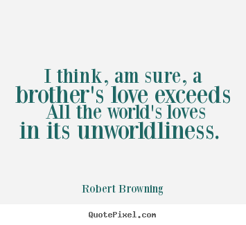 Make custom picture quotes about love - I think, am sure, a brother's love exceeds all the world's..