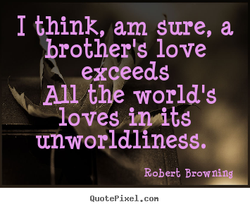 Robert Browning image quote - I think, am sure, a brother's love exceeds all the world's.. - Love quotes