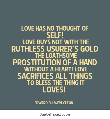 Love has no thought of self! love buys not with the ruthless.. Edward Bulwer-Lytton popular love quotes