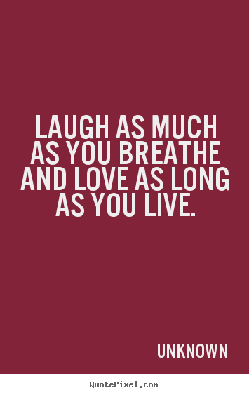 Love quotes - Laugh as much as you breathe and love as long as you live.