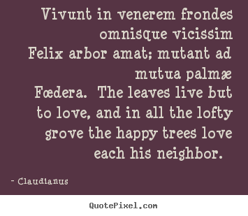 Claudianus picture quotes - Vivunt in venerem frondes omnisque vicissim felix arbor.. - Love sayings