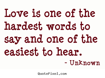 Quotes about love - Love is one of the hardest words to say and..