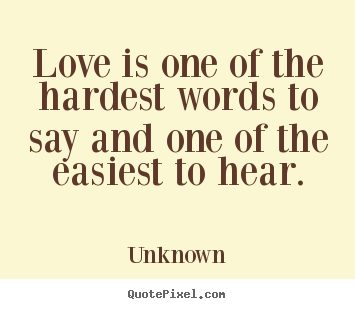 Unknown poster quotes - Love is one of the hardest words to say and one of the easiest to hear. - Love quote
