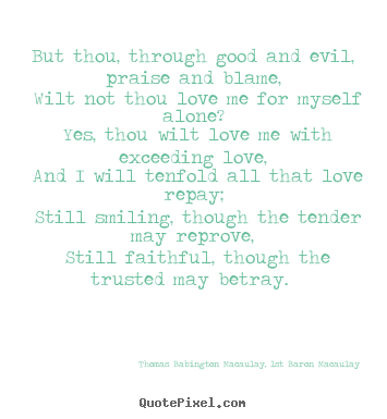 Thomas Babington Macaulay, 1st Baron Macaulay picture quote - But thou, through good and evil, praise and blame, wilt not thou.. - Love quotes