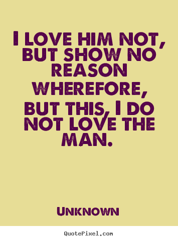 Design your own picture quote about love - I love him not, but show no reason wherefore,..