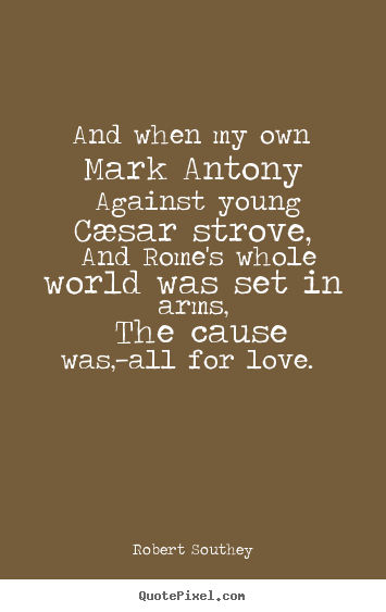 Robert Southey picture quotes - And when my own mark antony against young cæsar.. - Love quotes
