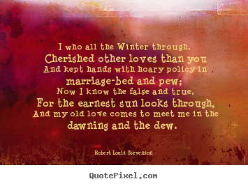 Robert Louis Stevenson picture sayings - I who all the winter through, cherished other loves than you and kept.. - Love sayings