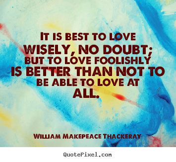 Love quote - It is best to love wisely, no doubt; but to love foolishly is..