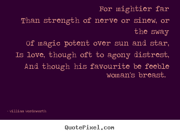 Create picture quote about love - For mightier far than strength of nerve or sinew,..