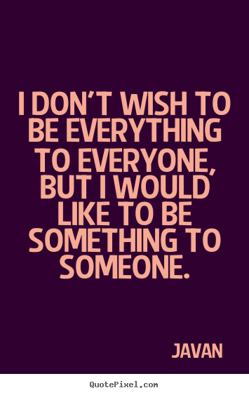 Javan image sayings - I don't wish to be everything to everyone,.. - Love quotes