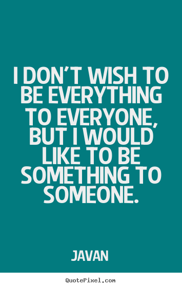 Javan picture quotes - I don't wish to be everything to everyone, but i.. - Love quotes