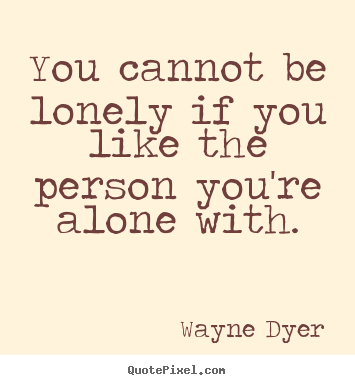 Quote about love - You cannot be lonely if you like the person you're alone with.