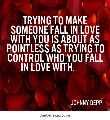 Johnny Depp picture quotes - Trying to make someone fall in love with.. - Love quote