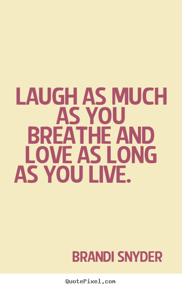 Love quote - Laugh as much as you breathe and love as long..