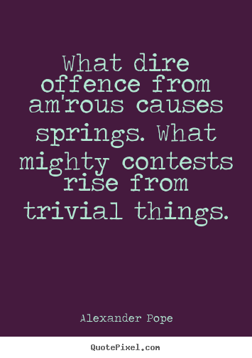 Alexander Pope photo quotes - What dire offence from am'rous causes springs. what mighty contests.. - Love quote