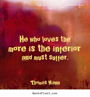 He who loves the more is the inferior and.. Thomas Mann good love quotes