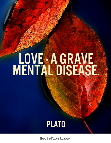 Quotes about love - Love - a grave mental disease.