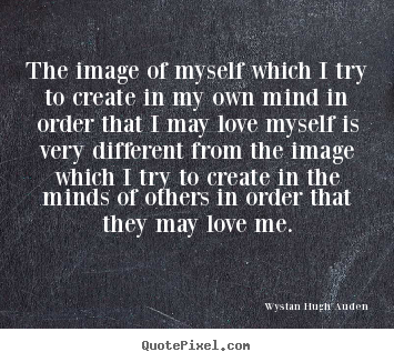 Wystan Hugh Auden picture quote - The image of myself which i try to create in my own mind.. - Love quote