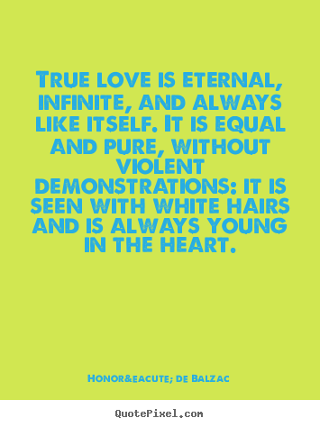 Quotes about love - True love is eternal, infinite, and always like itself...