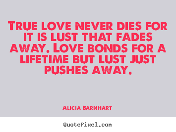 Alicia Barnhart picture quotes - True love never dies for it is lust that fades.. - Love quotes