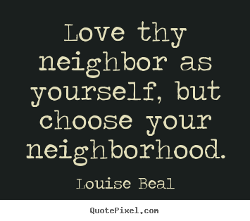 Make picture quotes about love - Love thy neighbor as yourself, but choose your neighborhood.