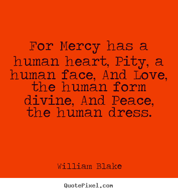 Customize picture quotes about love - For mercy has a human heart, pity, a human face, and love,..