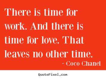 Quote about love - There is time for work. and there is time for love...