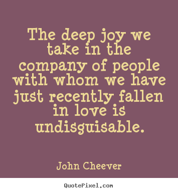 Love quotes - The deep joy we take in the company of people with whom we have just..