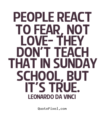 People react to fear, not love- they don't.. Leonardo Da Vinci top love quotes