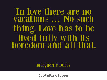 Quotes about love - In love there are no vacations … no such thing. love has to be..