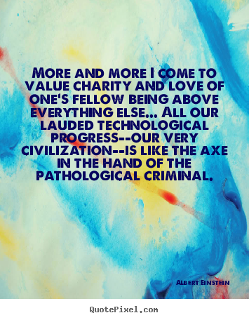 Love quote - More and more i come to value charity and..