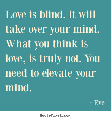 Quote about love - Love is blind. it will take over your mind. what you think..
