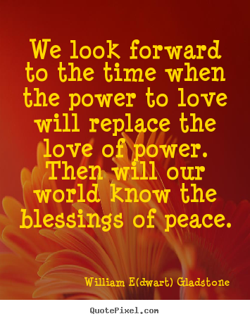 Quote about love - We look forward to the time when the power..