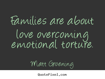 Love quotes - Families are about love overcoming emotional torture.