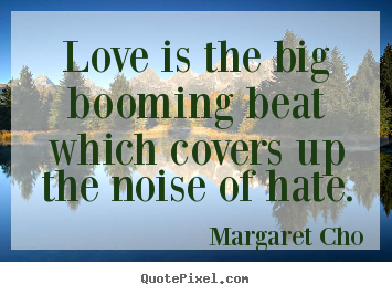 Quotes about love - Love is the big booming beat which covers up the noise of..