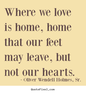 Love sayings - Where we love is home, home that our feet may leave,..
