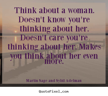 Quote about love - Think about a woman. doesn't know you're thinking about her. doesn't care..