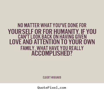 Love quote - No matter what you've done for yourself or for humanity, if..