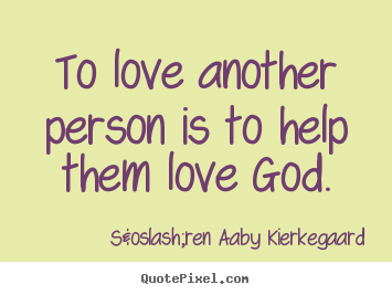 S&oslash;ren Aaby Kierkegaard picture quotes - To love another person is to help them love god. - Love quotes