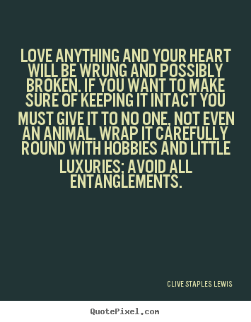 Love anything and your heart will be wrung.. Clive Staples Lewis good love quotes