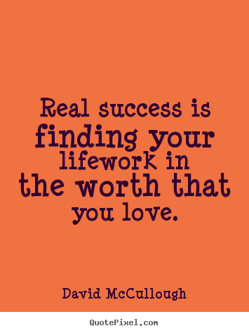 Real success is finding your lifework in the worth that you love. David McCullough  love quotes