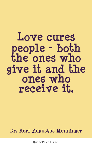Sayings about love - Love cures people - both the ones who give it..