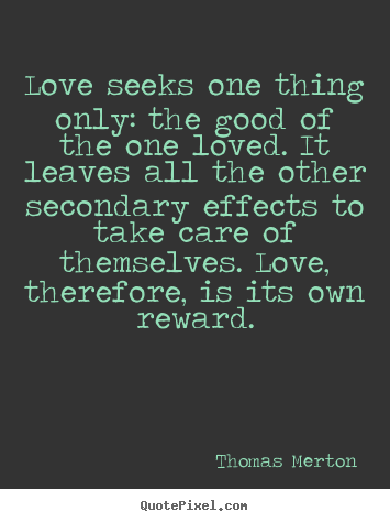 Love quote - Love seeks one thing only: the good of the one loved. it leaves all..