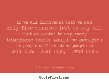 Love quotes - If we all discovered that we had only five minutes left to say all..