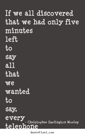 Quotes about love - If we all discovered that we had only five minutes left to say all that..