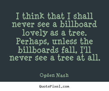Love quote - I think that i shall never see a billboard lovely as a tree. perhaps,..