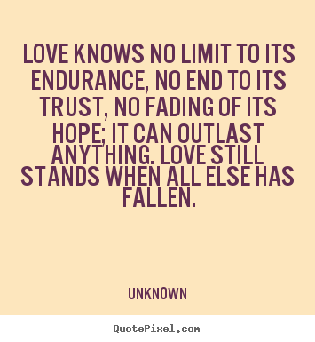 Love knows no limit to its endurance, no end.. Unknown  love quotes