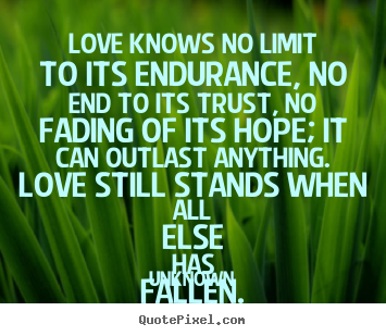 Unknown picture quotes - Love knows no limit to its endurance, no end.. - Love quote
