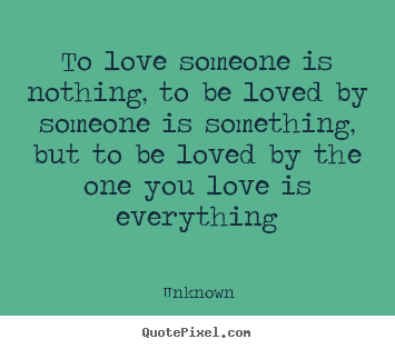 Love quotes - To love someone is nothing, to be loved by someone..