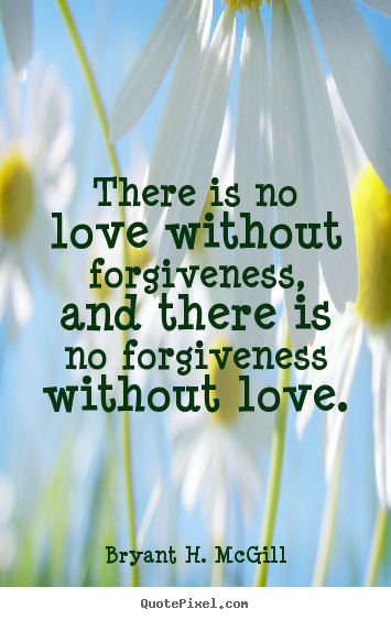 Bryant H. McGill picture quote - There is no love without forgiveness, and there is no forgiveness without.. - Love sayings